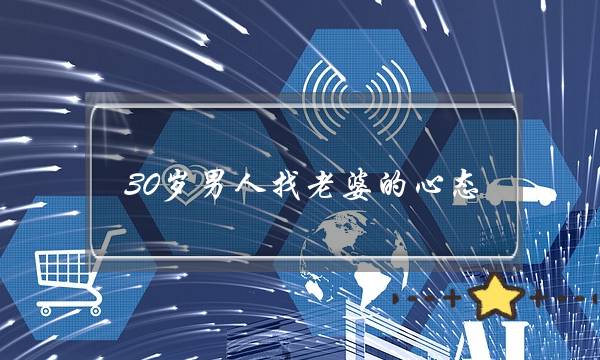 30岁外子找老婆的心态 一样深刻择奇规范会愈减抉剔