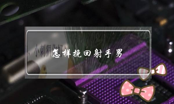 若何挽回射足男,挽回射足男的致命尽招