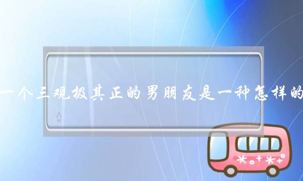 具有一个三没有好没有雅不雅极端正的男同伙是一种若何的体验？