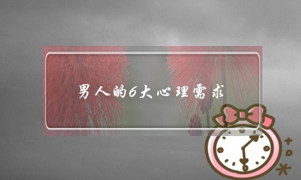 外子的6大年夜大年夜心计心境需供,46个细节看头外子