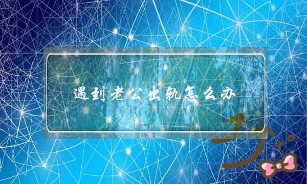 碰着老公出轨若何办？若何让老公回到家庭