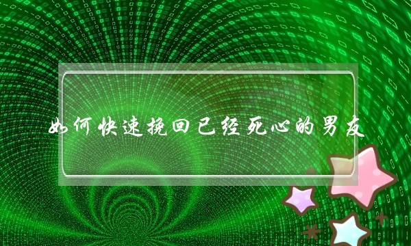 若何快速挽回曾逝世心的男同伙？(若何两次接纳单子座前男同伙)