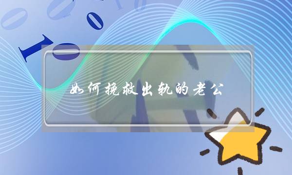 若何陷害出轨的老公？挽回出轨老公要收引睹