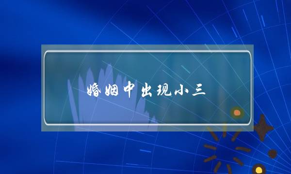 婚姻中隐现小三，聪明女人该若何区分小三跟老公