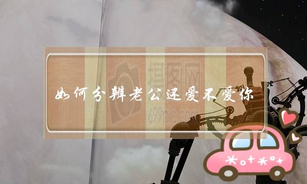 若何辩黑老公借爱没有爱您（若何剖断丈妇爱没有爱您）