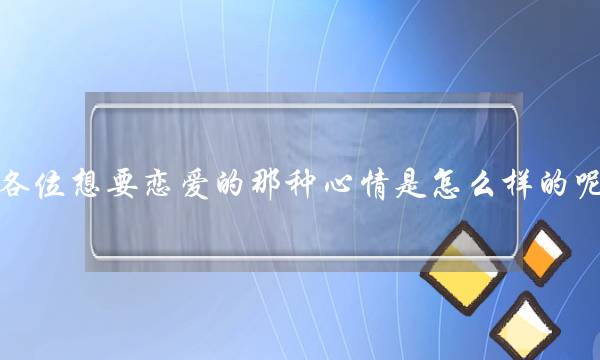 各位念要爱情的那种神情是若何样的呢(供~~测试爱情的网站)