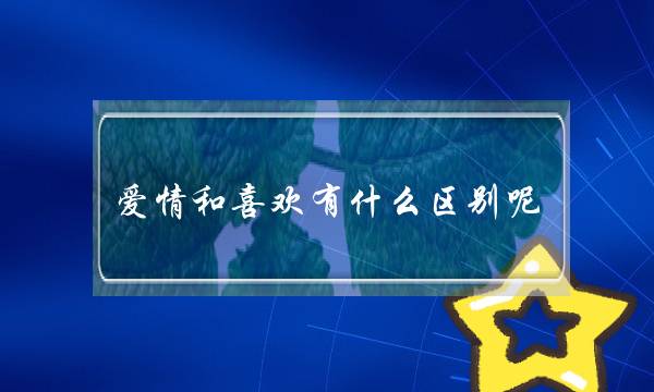 爱情战喜好有甚么区分呢？