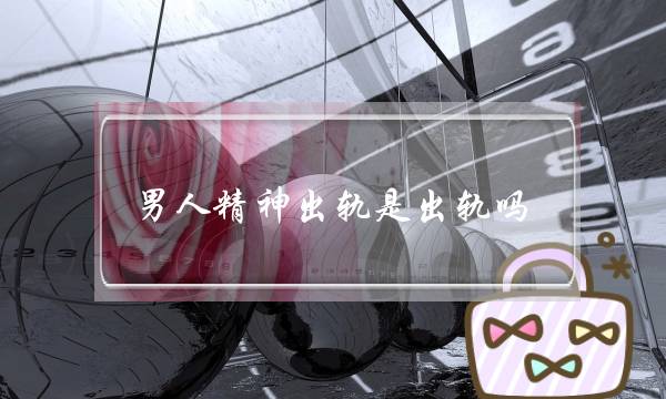 外子细神出轨是出轨吗（老公细神出轨算没有算中遇）