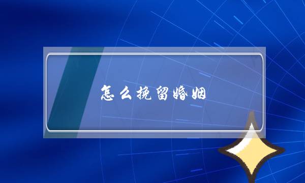 怎么挽留婚姻，挽回婚姻最有效的话