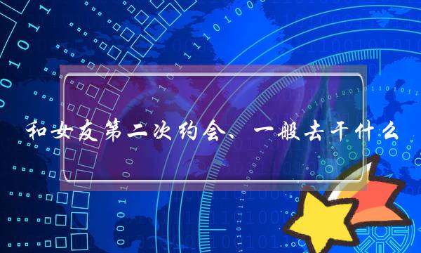 战女友第两次约会、一样深刻往干甚么(一样深刻男女约会几回今后才一定爱情相关呢？)