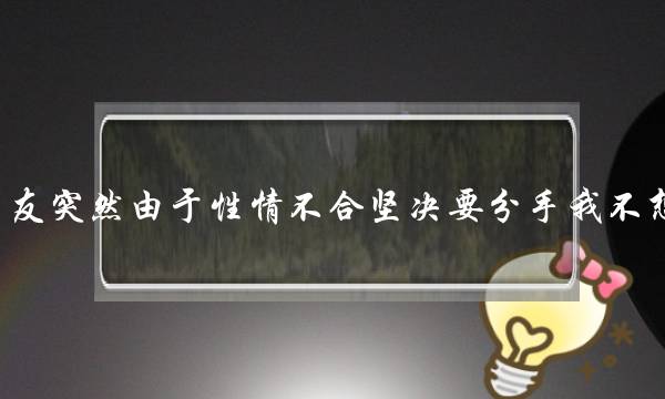 同天恋3年男同伙遽然果为脾性没有开揣摸要分足我没有念分足若何挽回？