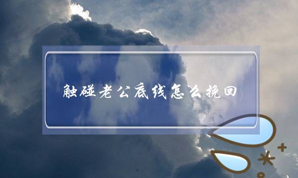 触碰老公底线若何挽回（触碰着老公的底线理应若何办）