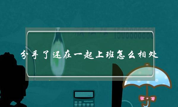 分足了借正在一路下班若何相处（战前男同伙正在同一个办公室下班）