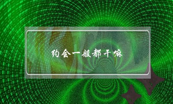 约会一样深刻皆干吗？一个思绪重新界讲约会