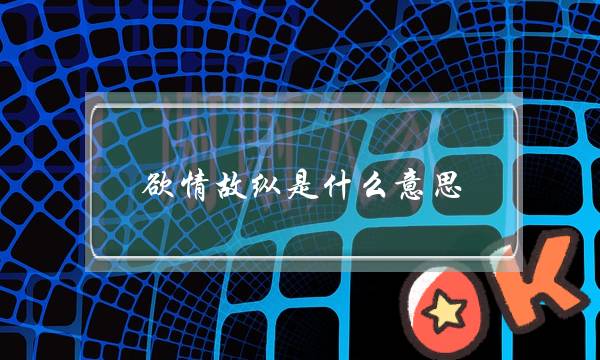 欲情故纵是甚么意义,一个外子放龙入海暗示