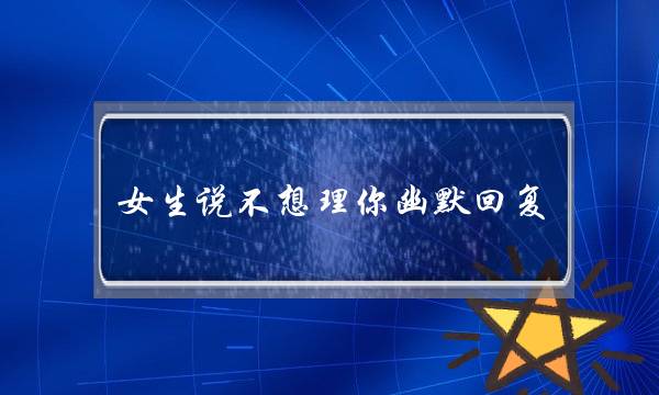 女逝世讲没有念理您诙谐回答，让她重新末尾理您