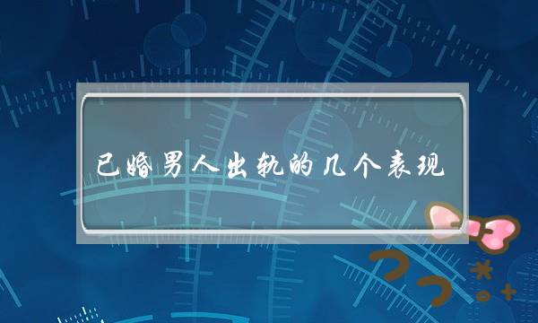 已婚外子出轨的几个暗示，细确的处置婚内热忱