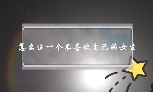 若何遁一个没有喜好自身的女逝世？做好那两面抱得佳人回