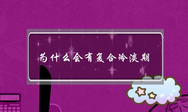 为甚么会有复开热漠期,情侣若何渡过热漠期