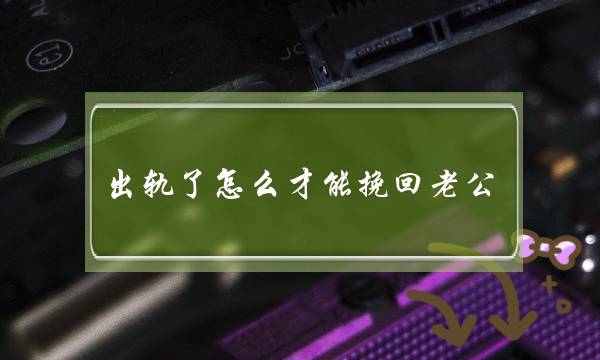 出轨了若何才干挽回老公？