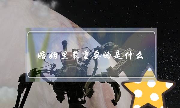 婚姻里最重要的是甚么,婚姻最重要的三大年夜大年夜基本