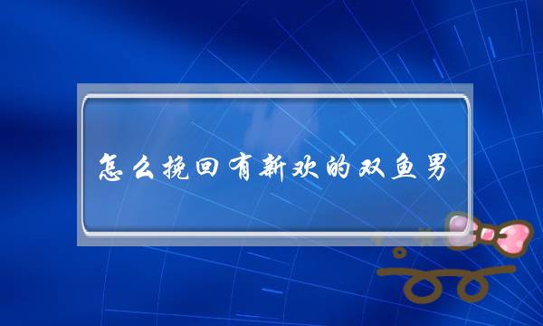 若何挽回有新悲的单鱼男，您的就是您的