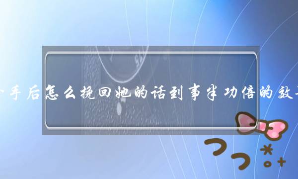 分足后若何挽回她的话到事半功倍的效果