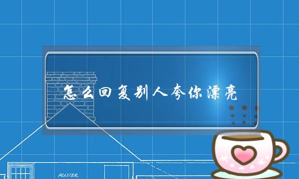 若何回答他人夸您绮丽 那能暗示您的情商