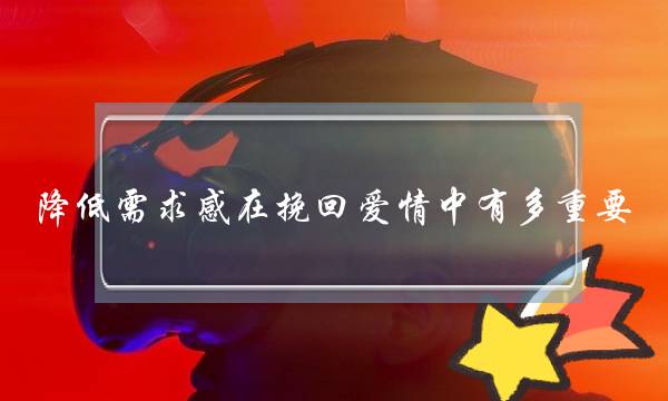 降低需供感正在挽回爱情中有多重要？