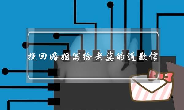 挽回婚姻写给老婆的婚姻报歉疑