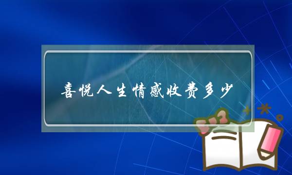 喜悦人生情感收费多少？效果好吗？