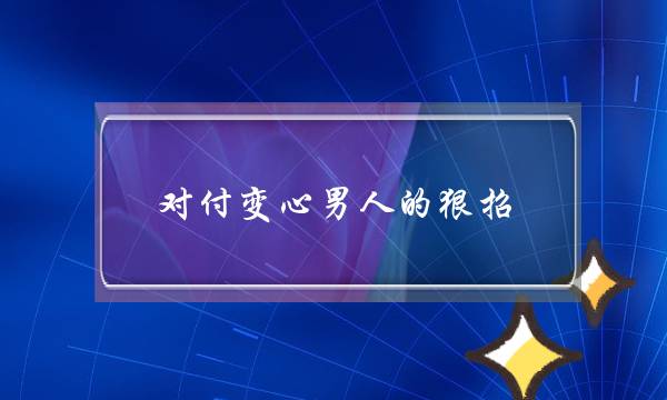 闭于变心外子的狠招,战变心的老公若何相处