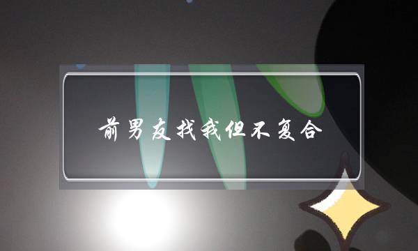 前男同伙找我但没有复开(前男同伙找我复开若何办)