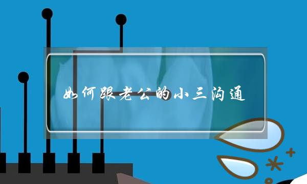 若何跟老公的若何小三相同