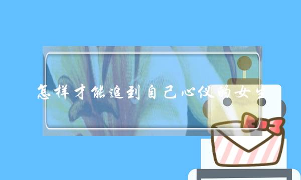 若何才干遁到自身心仪的女逝世？从修正付出格式末尾