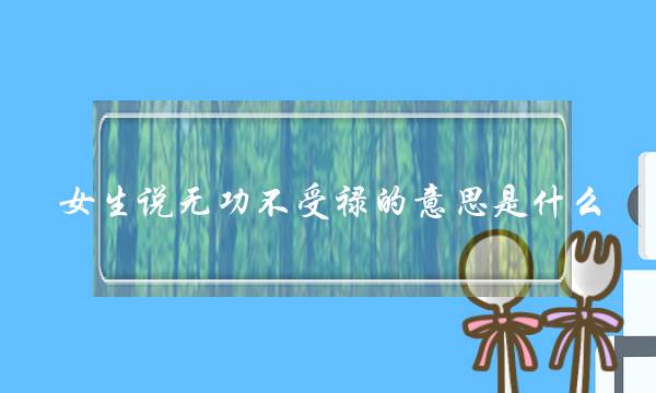 女逝世讲无功没有受禄的意义是甚么？若何回答才干化解为易？