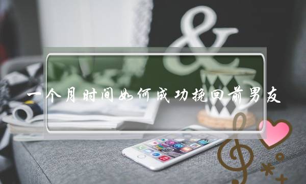 一个月光阴若何成功挽回前男同伙