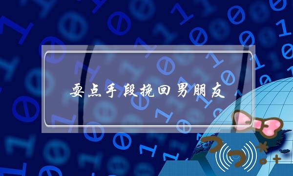 耍面足腕挽回男同伙 挽回已逝世心男同伙战术