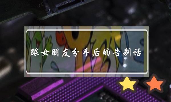 跟女朋友分手后的告别话（高情商男女都用这15句话告别）