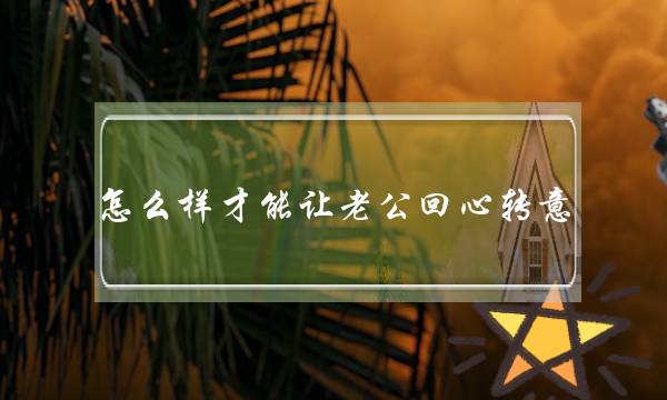 若何样才干让老公顽强己睹，只爱我一小我呢？(为甚么爱情老是爱开磨人)