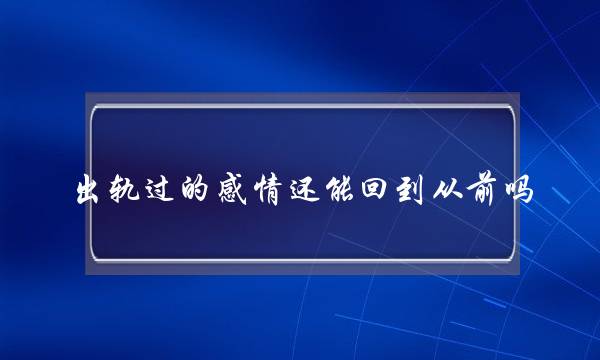 出轨过的热忱借能回到畴前吗