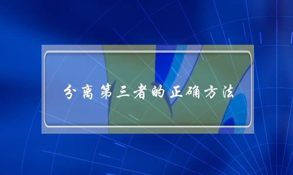 分离第三者的正确方法，这样做才有效