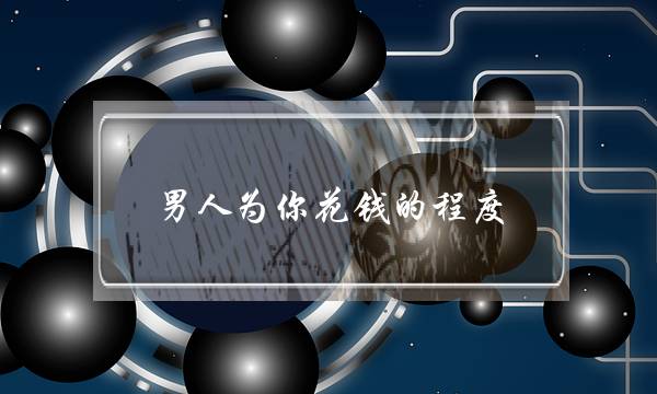 男答谢您花钱的水仄，便代表他爱您？