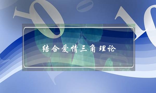 结合爱情三角实践,讲讲甚么是无缺爱情