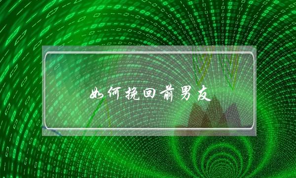 若何挽回前男同伙，曾断联过了(若何样才干够做到战前任断联？)