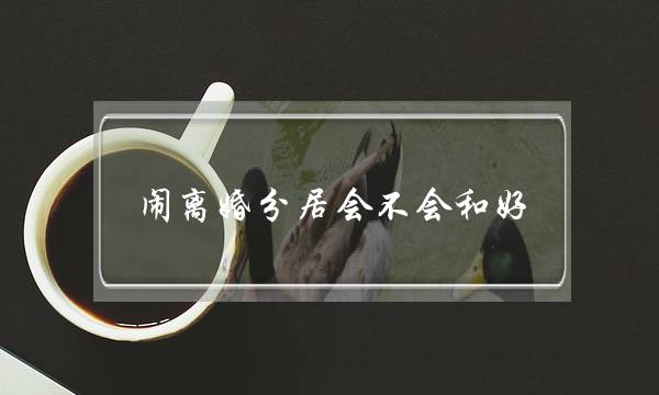 闹离婚分家会没有会战洽-夫妻挽回闹离婚分家身手