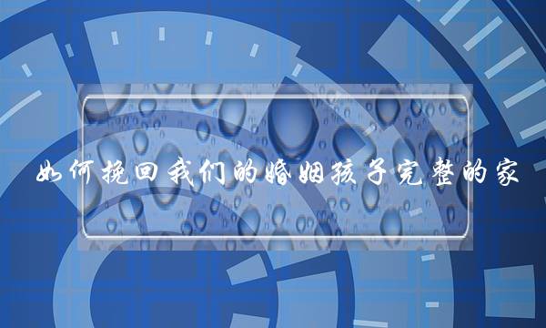 若何挽回我们的若何婚姻孩子残破的家