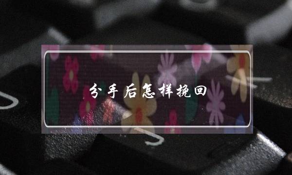 分足后若何挽回，那十个下情商让您再一次俘虏他的心