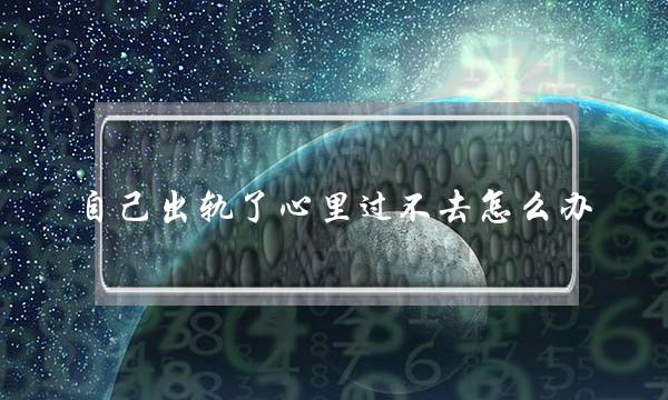 自身出轨了心田过没有往若何办 当您自身婚内出轨了