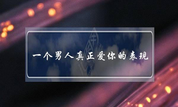 一个外子真正爱您的暗示 18个止为看出